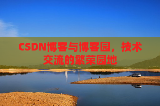 CSDN博客与博客园，技术交流的繁荣园地
